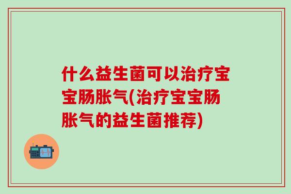 什么益生菌可以宝宝肠(宝宝肠的益生菌推荐)