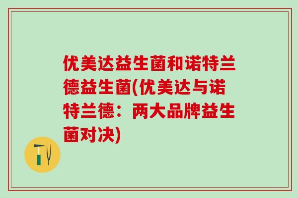 优美达益生菌和诺特兰德益生菌(优美达与诺特兰德：两大品牌益生菌对决)