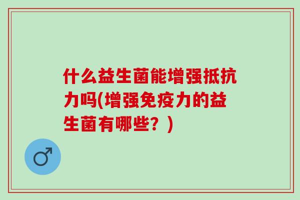 什么益生菌能增强吗(增强力的益生菌有哪些？)