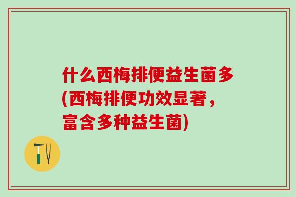 什么西梅排便益生菌多(西梅排便功效显著，富含多种益生菌)