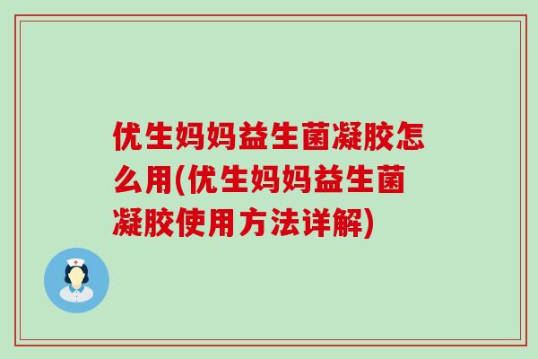 优生妈妈益生菌凝胶怎么用(优生妈妈益生菌凝胶使用方法详解)