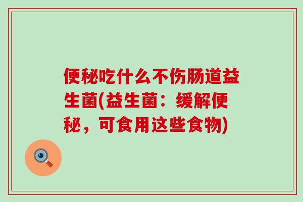 吃什么不伤肠道益生菌(益生菌：缓解，可食用这些食物)