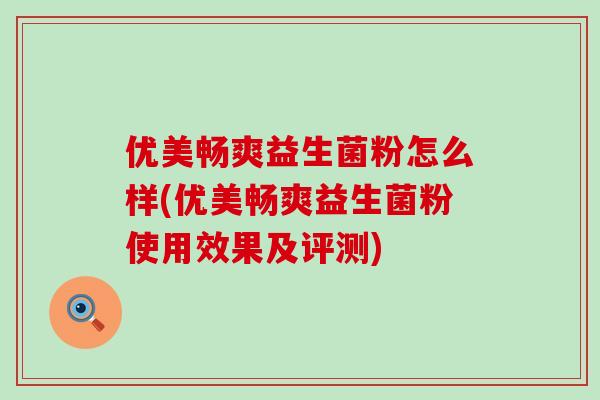 优美畅爽益生菌粉怎么样(优美畅爽益生菌粉使用效果及评测)