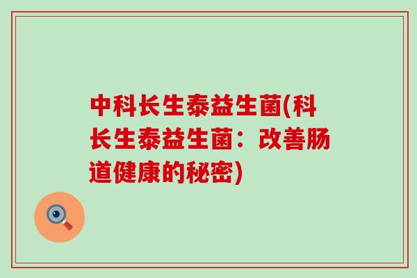 中科长生泰益生菌(科长生泰益生菌：改善肠道健康的秘密)