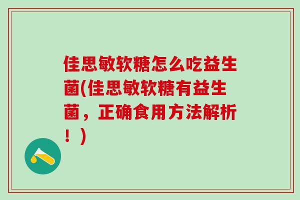 佳思敏软糖怎么吃益生菌(佳思敏软糖有益生菌，正确食用方法解析！)