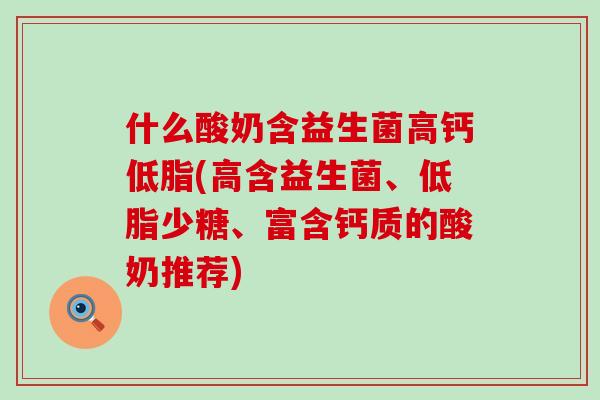 什么酸奶含益生菌高钙低脂(高含益生菌、低脂少糖、富含钙质的酸奶推荐)
