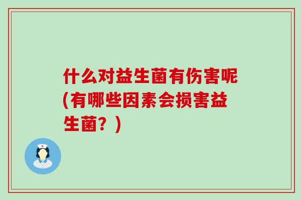 什么对益生菌有伤害呢(有哪些因素会损害益生菌？)