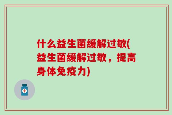 什么益生菌缓解(益生菌缓解，提高身体力)