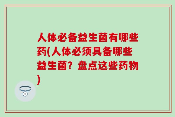人体必备益生菌有哪些药(人体必须具备哪些益生菌？盘点这些)