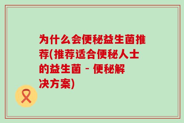 为什么会益生菌推荐(推荐适合人士的益生菌 - 解决方案)