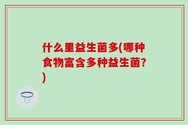 什么里益生菌多(哪种食物富含多种益生菌？)