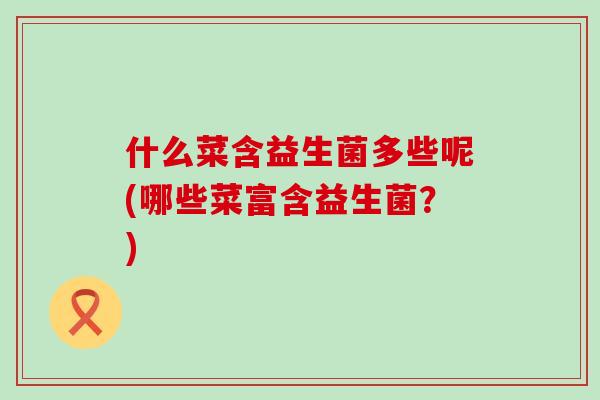 什么菜含益生菌多些呢(哪些菜富含益生菌？)