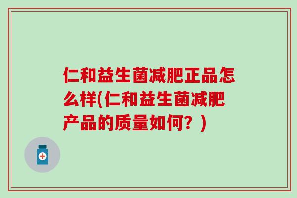 仁和益生菌正品怎么样(仁和益生菌产品的质量如何？)