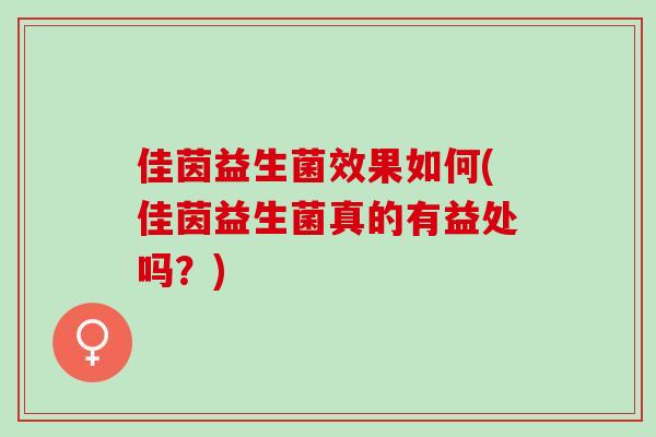 佳茵益生菌效果如何(佳茵益生菌真的有益处吗？)