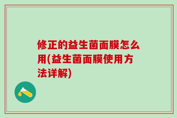 修正的益生菌面膜怎么用(益生菌面膜使用方法详解)