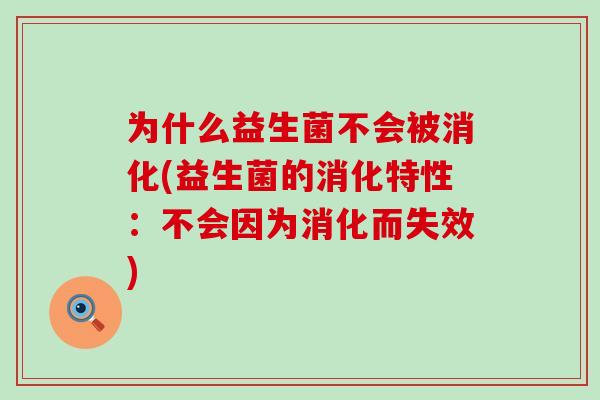 为什么益生菌不会被消化(益生菌的消化特性：不会因为消化而失效)