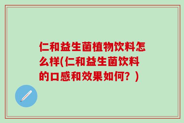 仁和益生菌植物饮料怎么样(仁和益生菌饮料的口感和效果如何？)