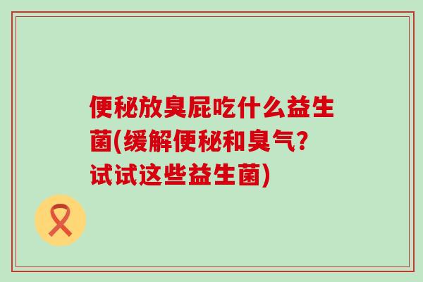 放臭屁吃什么益生菌(缓解和臭气？试试这些益生菌)