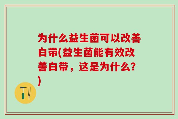 为什么益生菌可以改善白带(益生菌能有效改善白带，这是为什么？)