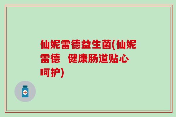 仙妮雷德益生菌(仙妮雷德  健康肠道贴心呵护)