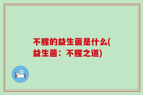 不腥的益生菌是什么(益生菌：不腥之道)