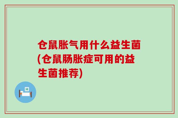 仓鼠用什么益生菌(仓鼠肠胀症可用的益生菌推荐)