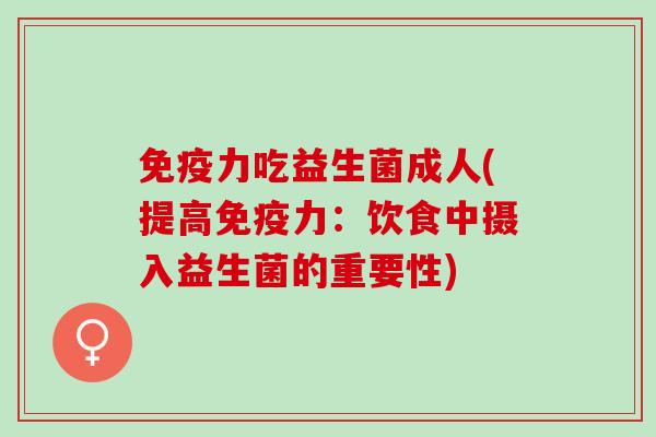 力吃益生菌成人(提高力：饮食中摄入益生菌的重要性)