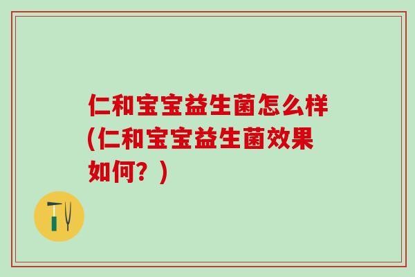 仁和宝宝益生菌怎么样(仁和宝宝益生菌效果如何？)