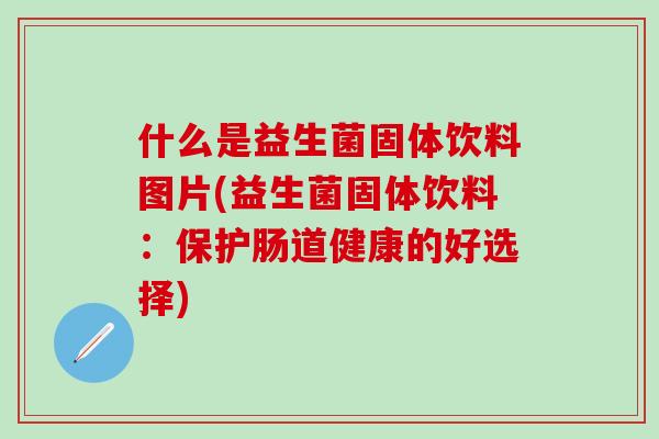 什么是益生菌固体饮料图片(益生菌固体饮料：保护肠道健康的好选择)