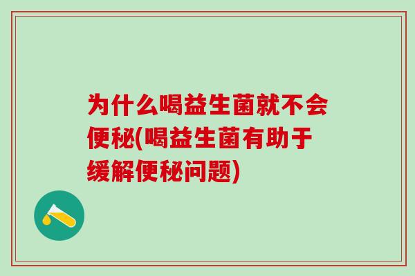 为什么喝益生菌就不会(喝益生菌有助于缓解问题)