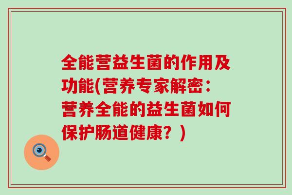 全能营益生菌的作用及功能(营养专家解密：营养全能的益生菌如何保护肠道健康？)