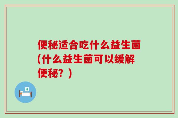 适合吃什么益生菌(什么益生菌可以缓解？)