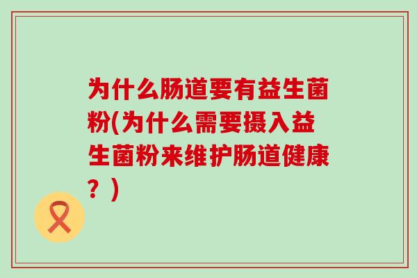 为什么肠道要有益生菌粉(为什么需要摄入益生菌粉来维护肠道健康？)