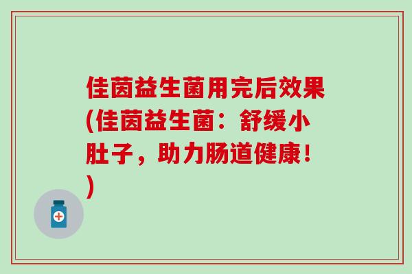 佳茵益生菌用完后效果(佳茵益生菌：舒缓小肚子，助力肠道健康！)