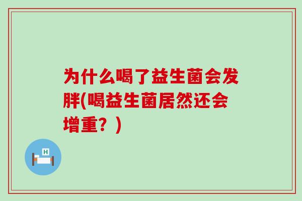 为什么喝了益生菌会发胖(喝益生菌居然还会增重？)