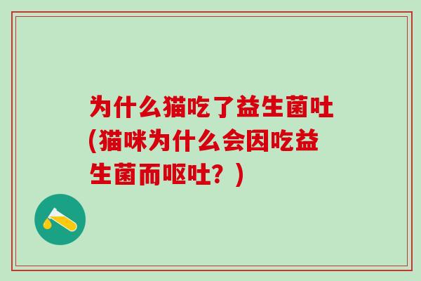 为什么猫吃了益生菌吐(猫咪为什么会因吃益生菌而？)