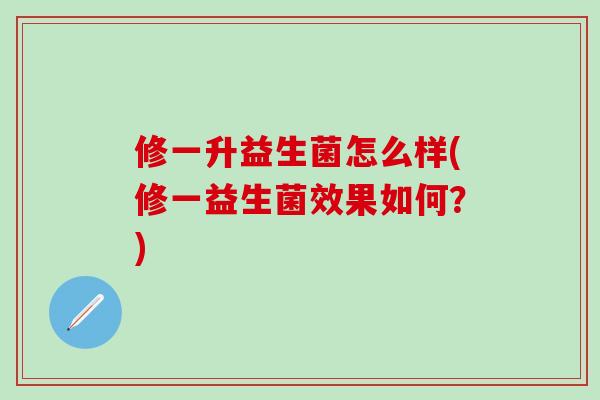 修一升益生菌怎么样(修一益生菌效果如何？)