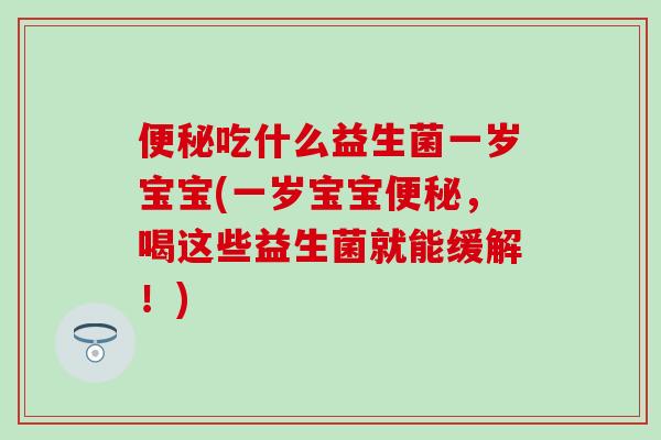 吃什么益生菌一岁宝宝(一岁宝宝，喝这些益生菌就能缓解！)