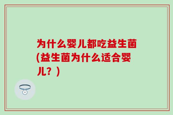 为什么婴儿都吃益生菌(益生菌为什么适合婴儿？)