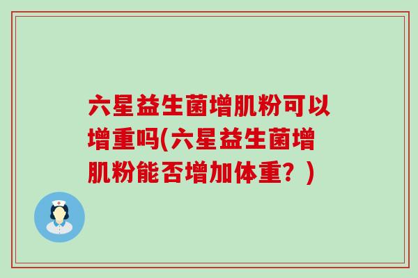 六星益生菌增肌粉可以增重吗(六星益生菌增肌粉能否增加体重？)