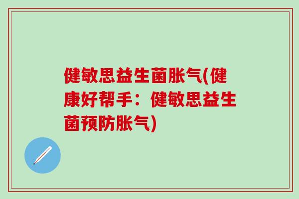 健敏思益生菌(健康好帮手：健敏思益生菌)