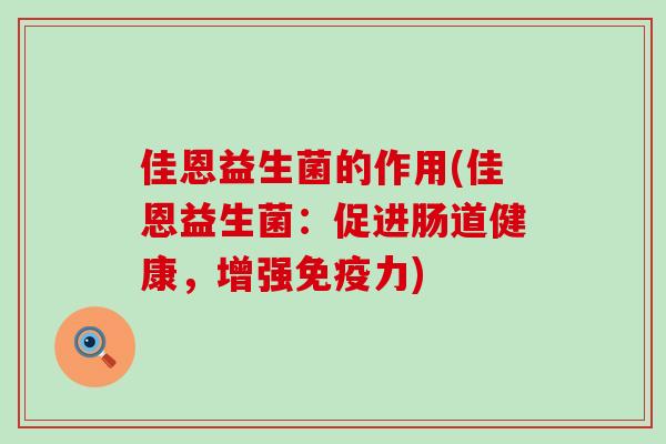 佳恩益生菌的作用(佳恩益生菌：促进肠道健康，增强力)