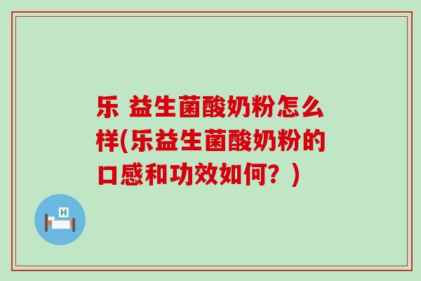 乐 益生菌酸奶粉怎么样(乐益生菌酸奶粉的口感和功效如何？)