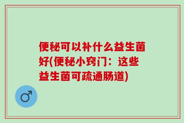 可以补什么益生菌好(小窍门：这些益生菌可疏通肠道)