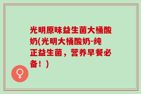 光明原味益生菌大桶酸奶(光明大桶酸奶-纯正益生菌，营养早餐必备！)