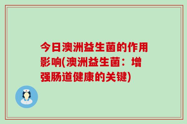 今日澳洲益生菌的作用影响(澳洲益生菌：增强肠道健康的关键)