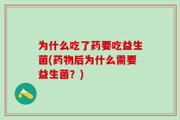 为什么吃了药要吃益生菌(后为什么需要益生菌？)