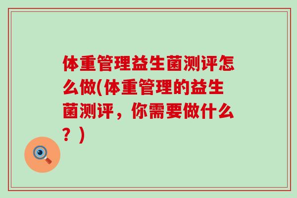 体重管理益生菌测评怎么做(体重管理的益生菌测评，你需要做什么？)