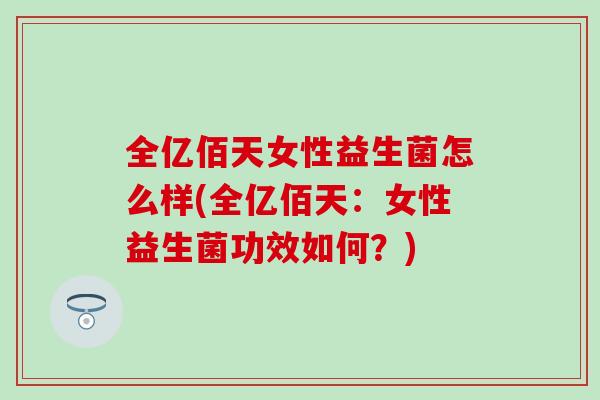 全亿佰天女性益生菌怎么样(全亿佰天：女性益生菌功效如何？)