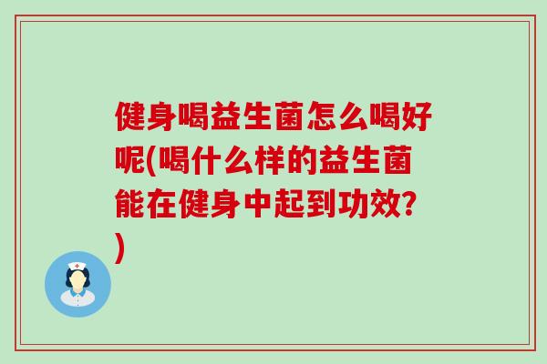 健身喝益生菌怎么喝好呢(喝什么样的益生菌能在健身中起到功效？)
